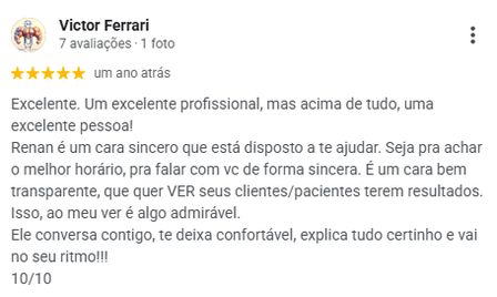 Avaliação de Victor Ferrari no Google, 5 estrelas: descreve o Renan como sincero e transparente, que conversa, deixa a pessoa confortável, explica tudo e vai no ritmo dela. Nota 10 de 10.